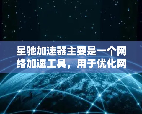 星驰加速器主要是一个网络加速工具，用于优化网络连接速度和稳定性，通常用于解决高延迟或慢网络的问题。如果你想进行翻墙（绕过网络限制访问网站）这通常需要专门的翻墙软件或配置