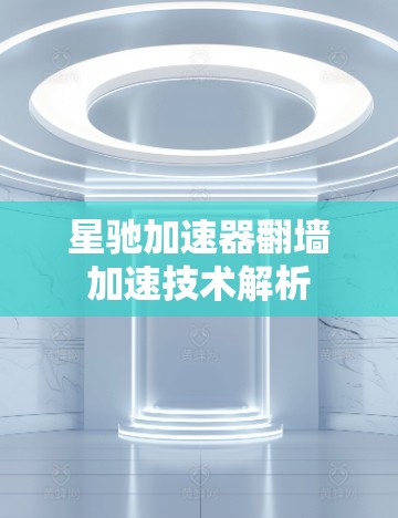 星驰加速器翻墙加速技术解析