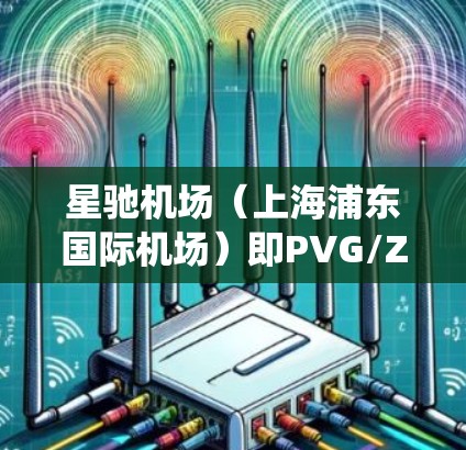 星驰机场（上海浦东国际机场）即PVG/ZSPD，严格执行测速管理系统，确保飞行安全和秩序。以下是对其测速情况的详细分析