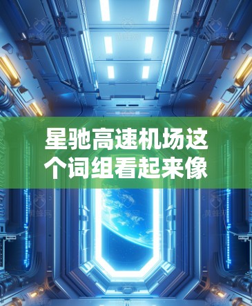 星驰高速机场这个词组看起来像是结合了星际和驰的概念，可能指的是一种未来科技中的快速交通工具或设施。以下是一些可能的解释