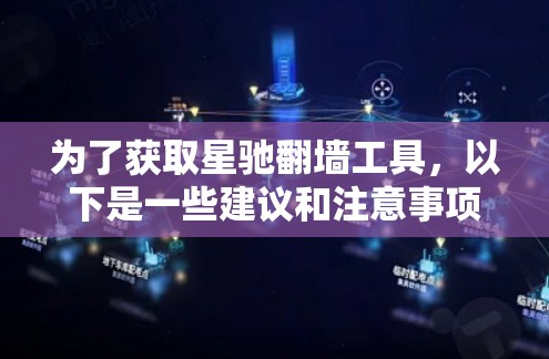 为了获取星驰翻墙工具，以下是一些建议和注意事项