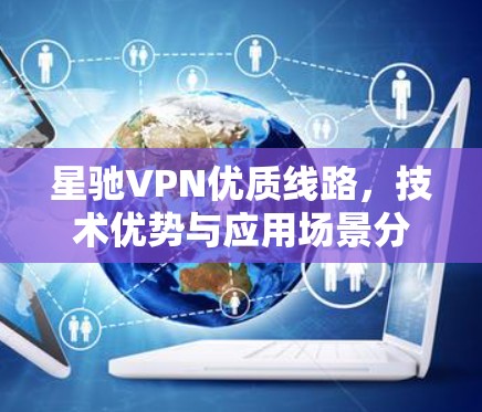 星驰VPN优质线路，技术优势与应用场景分析