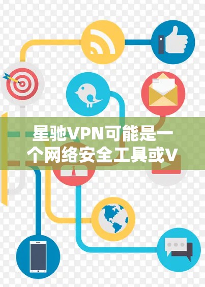 星驰VPN可能是一个网络安全工具或VPN服务，但如果你想下载它，请提供更多信息以便我更好地帮助你。以下是一些建议
