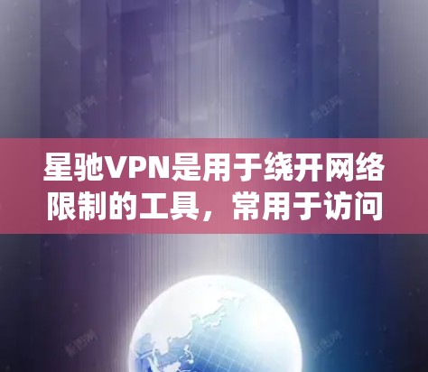 星驰VPN是用于绕开网络限制的工具，常用于访问被屏蔽的网站或防火墙。以下是关于其最新版本的详细信息和使用指南