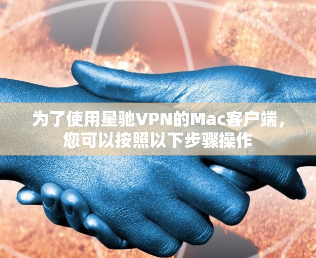 为了使用星驰VPN的Mac客户端，您可以按照以下步骤操作