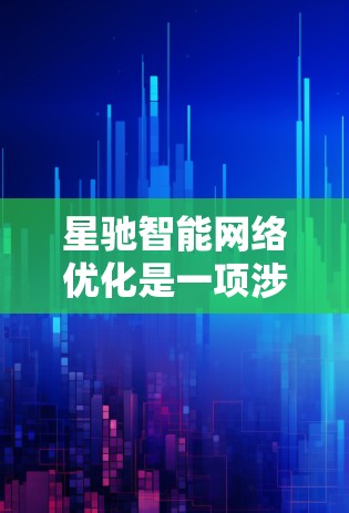 星驰智能网络优化是一项涉及多个技术领域的复杂课题，旨在提升网络性能以满足5G和物联网的高性能需求。以下是对星驰智能网络优化的详细分析