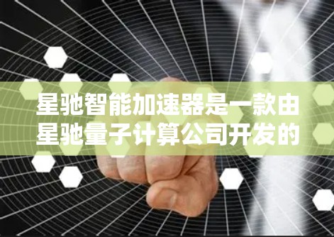 星驰智能加速器是一款由星驰量子计算公司开发的量子计算开发工具，旨在帮助用户高效地编写、优化和运行量子算法。以下是对星驰智能加速器的详细分析