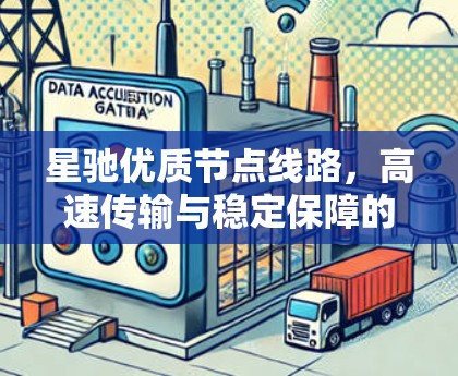 星驰优质节点线路，高速传输与稳定保障的双重保障