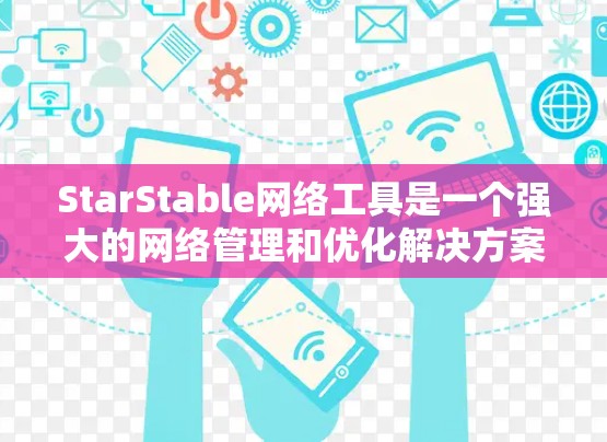 StarStable网络工具是一个强大的网络管理和优化解决方案，旨在为用户提供高性能、稳定的网络环境。以下是对该工具的详细分析和总结
