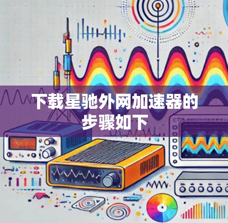 下载星驰外网加速器的步骤如下