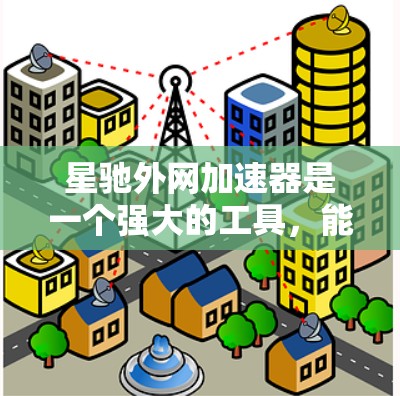 星驰外网加速器是一个强大的工具，能够帮助用户快速访问外网资源，节省时间和带宽。以下是使用星驰外网加速器的详细步骤指南