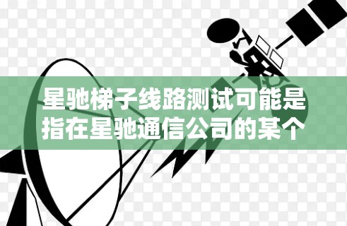 星驰梯子线路测试可能是指在星驰通信公司的某个产品或设备上进行的线路测试，具体含义可能因产品而异。为了更好地理解和解答你的问题，以下是一些可能的解释和背景信息