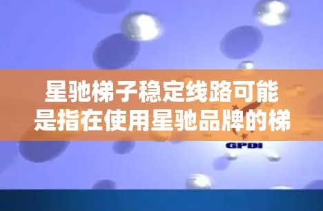 星驰梯子稳定线路可能是指在使用星驰品牌的梯子时，如何确保梯子的稳定性和安全性。以下是一些可能的解释和建议