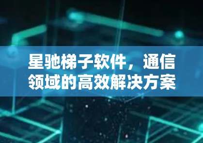 星驰梯子软件，通信领域的高效解决方案