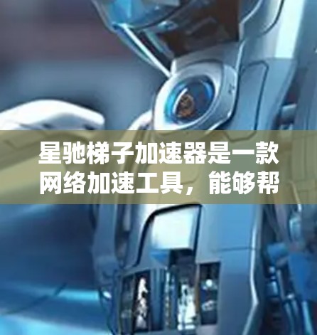 星驰梯子加速器是一款网络加速工具，能够帮助用户更快地浏览网页和下载文件。要下载星驰梯子加速器，您可以按照以下步骤操作