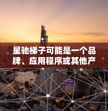星驰梯子可能是一个品牌、应用程序或其他产品的名称。如果你正在寻找星驰梯子官方客户端，以下是一些可能的步骤和建议，帮助你找到和下载它
