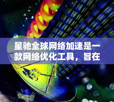 星驰全球网络加速是一款网络优化工具，旨在通过智能技术提升用户的互联网体验。以下是对该服务的详细分析和总结