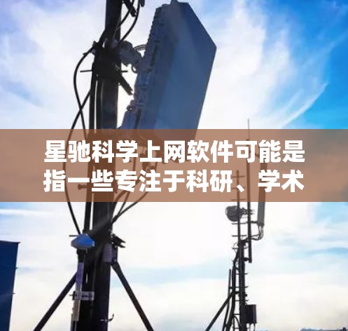 星驰科学上网软件可能是指一些专注于科研、学术和科学信息检索的工具或平台。如果你需要推荐一些类似的科学上网软件，我可以为你提供一些常用的和优质的选项