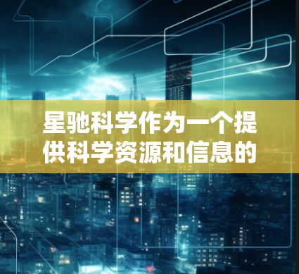 星驰科学作为一个提供科学资源和信息的平台，用户可能需要通过客户端来更方便地访问和管理相关资源。以下是一些推荐的客户端类型和选择