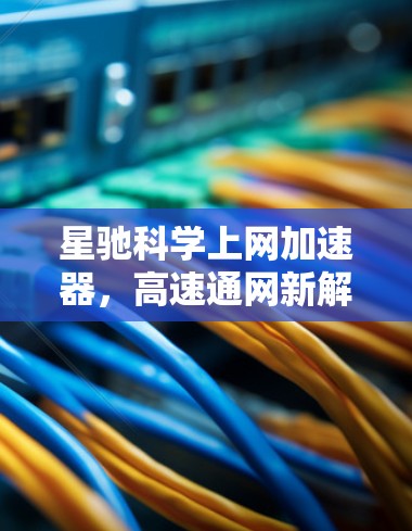 星驰科学上网加速器，高速通网新解决方案