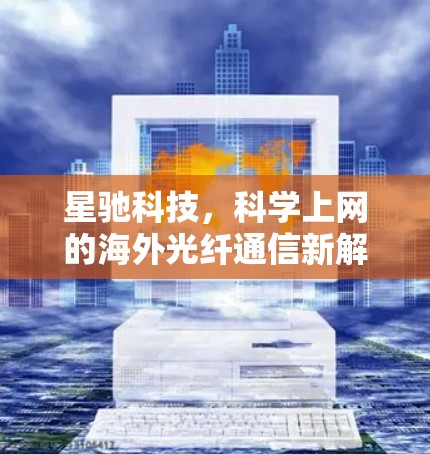 星驰科技，科学上网的海外光纤通信新解决方案