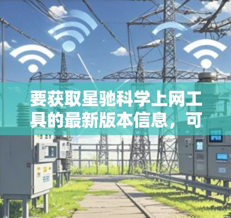 要获取星驰科学上网工具的最新版本信息，可以按照以下步骤进行