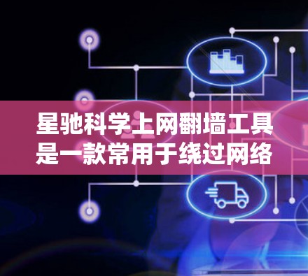 星驰科学上网翻墙工具是一款常用于绕过网络限制的软件。它通过设置代理服务器，让用户能够访问被地区限制的网站。以下是一些可能相关的信息和建议