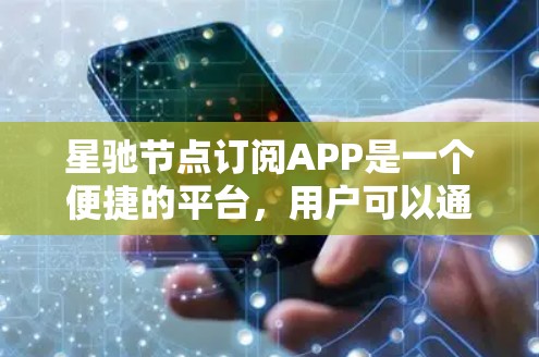 星驰节点订阅APP是一个便捷的平台，用户可以通过以下步骤完成订阅