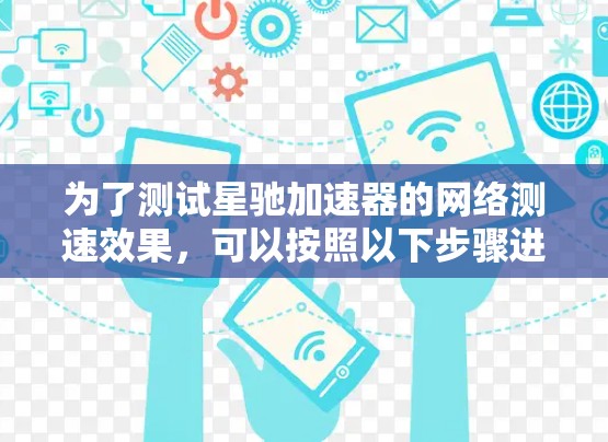 为了测试星驰加速器的网络测速效果，可以按照以下步骤进行