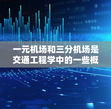 一元机场和三分机场是交通工程学中的一些概念，主要用于描述机场的出入口设计，以优化交通流量和安全性。以下是对这两个概念的详细分析