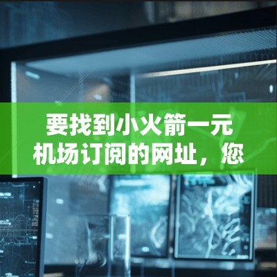 要找到小火箭一元机场订阅的网址，您可以按照以下步骤操作