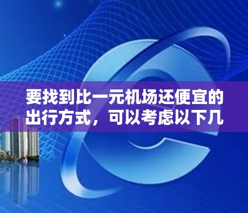 要找到比一元机场还便宜的出行方式，可以考虑以下几种交通工具和选择