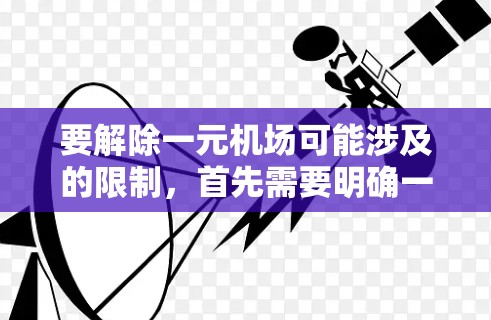 要解除一元机场可能涉及的限制，首先需要明确一元机场具体指的是什么。如果一元机场是某个特定项目、政策或服务的名称，可能涉及的限制可能是指资本流动、汇率管控、外汇交易限制等