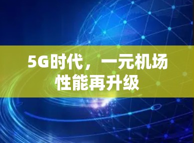 5G时代，一元机场性能再升级