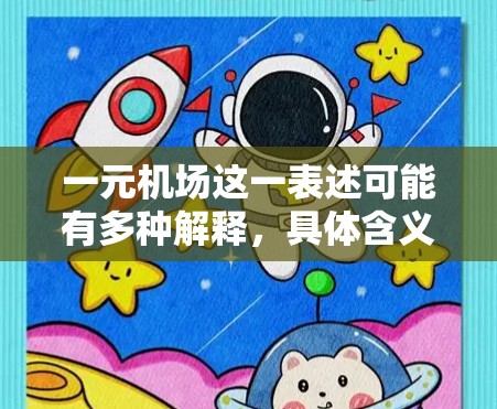 一元机场这一表述可能有多种解释，具体含义取决于上下文。以下是一些可能的解释和相关信息