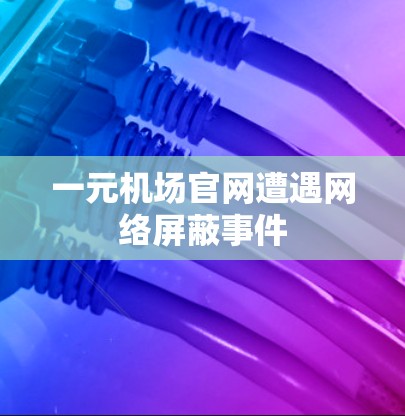一元机场官网遭遇网络屏蔽事件