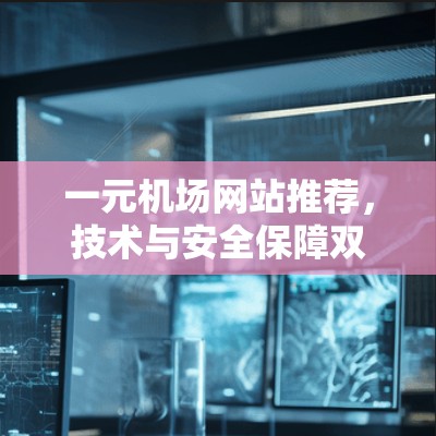一元机场网站推荐，技术与安全保障双重优势