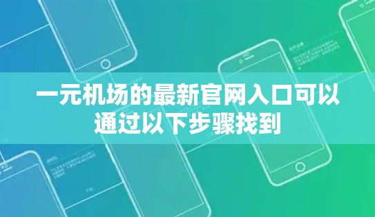 一元机场的最新官网入口可以通过以下步骤找到