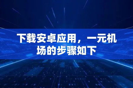 下载安卓应用，一元机场的步骤如下