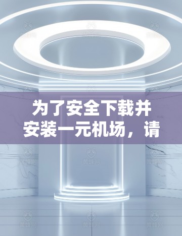 为了安全下载并安装一元机场，请按照以下步骤操作
