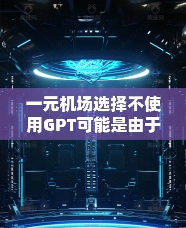 一元机场选择不使用GPT可能是由于多方面的考虑，以下是对可能原因的详细分析