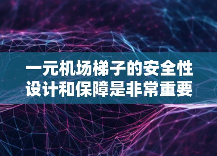 一元机场梯子的安全性设计和保障是非常重要的，涉及多个方面的考量。以下是对该梯子安全性的详细分析