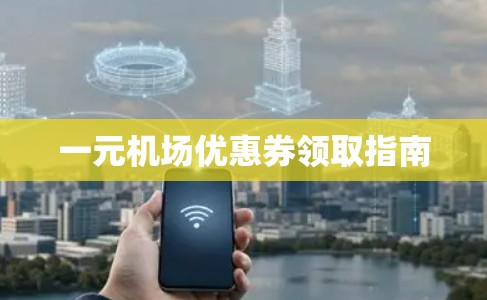 一元机场优惠券领取指南