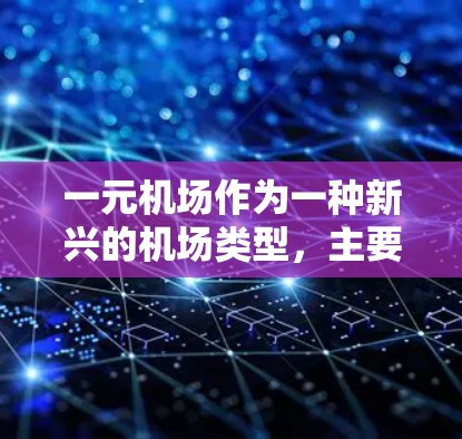 一元机场作为一种新兴的机场类型，主要在建设成本较低和规模较小的方面具有优势。以下是对一元机场的综合评价