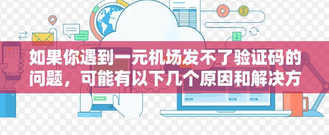 如果你遇到一元机场发不了验证码的问题，可能有以下几个原因和解决方法