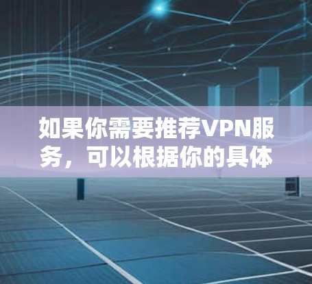 如果你需要推荐VPN服务，可以根据你的具体需求来选择。以下是一些常见的VPN服务类型和推荐