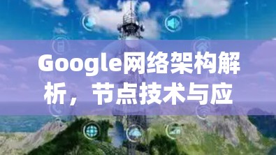 Google网络架构解析，节点技术与应用