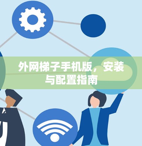 外网梯子手机版，安装与配置指南