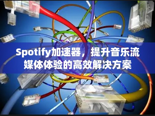 Spotify加速器，提升音乐流媒体体验的高效解决方案