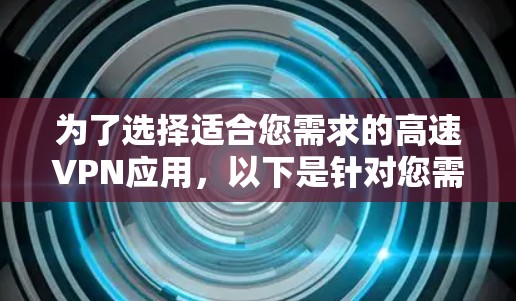 为了选择适合您需求的高速VPN应用，以下是针对您需求的详细分析和推荐